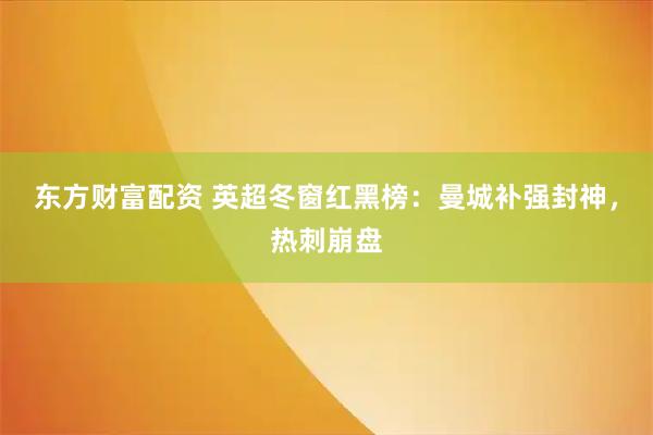 东方财富配资 英超冬窗红黑榜：曼城补强封神，热刺崩盘